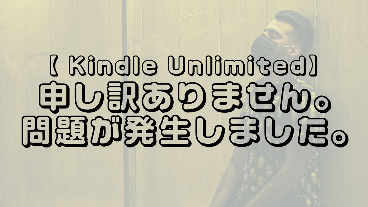 Kindle Unlimitedで「申し訳ありません。問題が発生しました。」となるエラーについて