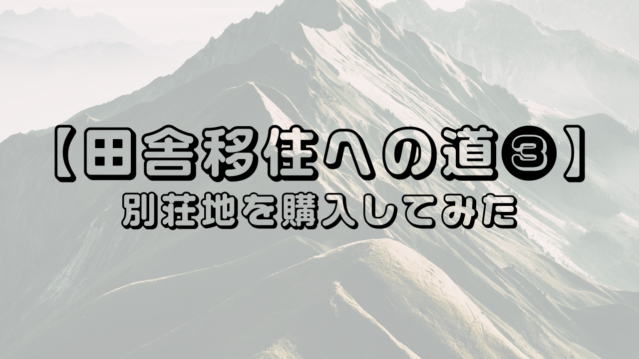 田舎移住への道 その❸『別荘地を購入してみた』